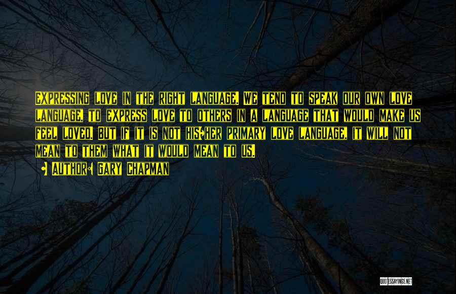 Gary Chapman Quotes: Expressing Love In The Right Language. We Tend To Speak Our Own Love Language, To Express Love To Others In