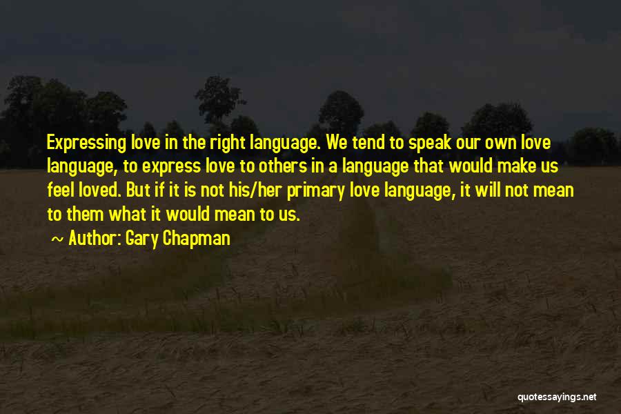 Gary Chapman Quotes: Expressing Love In The Right Language. We Tend To Speak Our Own Love Language, To Express Love To Others In