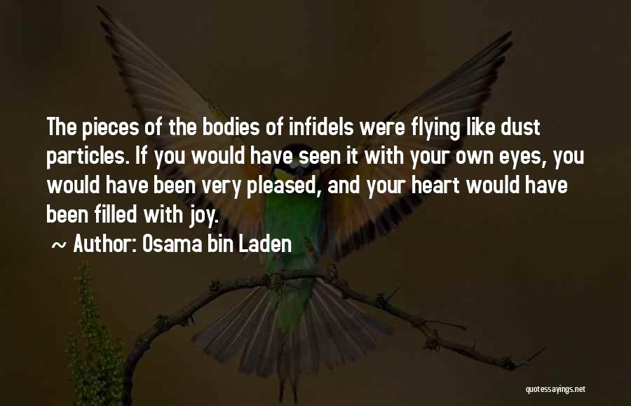 Osama Bin Laden Quotes: The Pieces Of The Bodies Of Infidels Were Flying Like Dust Particles. If You Would Have Seen It With Your