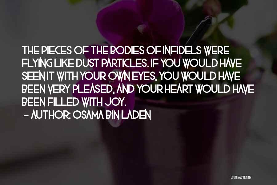 Osama Bin Laden Quotes: The Pieces Of The Bodies Of Infidels Were Flying Like Dust Particles. If You Would Have Seen It With Your