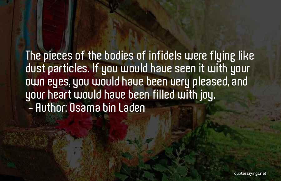 Osama Bin Laden Quotes: The Pieces Of The Bodies Of Infidels Were Flying Like Dust Particles. If You Would Have Seen It With Your