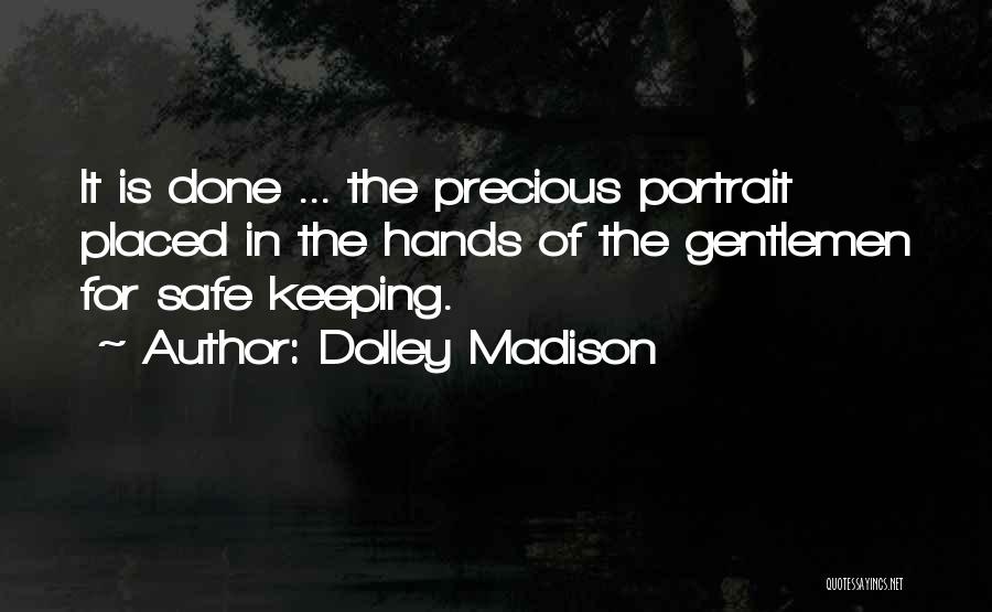 Dolley Madison Quotes: It Is Done ... The Precious Portrait Placed In The Hands Of The Gentlemen For Safe Keeping.