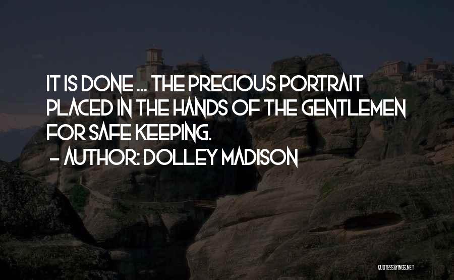 Dolley Madison Quotes: It Is Done ... The Precious Portrait Placed In The Hands Of The Gentlemen For Safe Keeping.