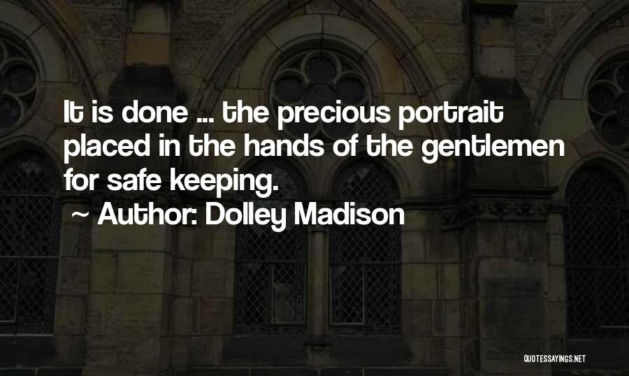 Dolley Madison Quotes: It Is Done ... The Precious Portrait Placed In The Hands Of The Gentlemen For Safe Keeping.