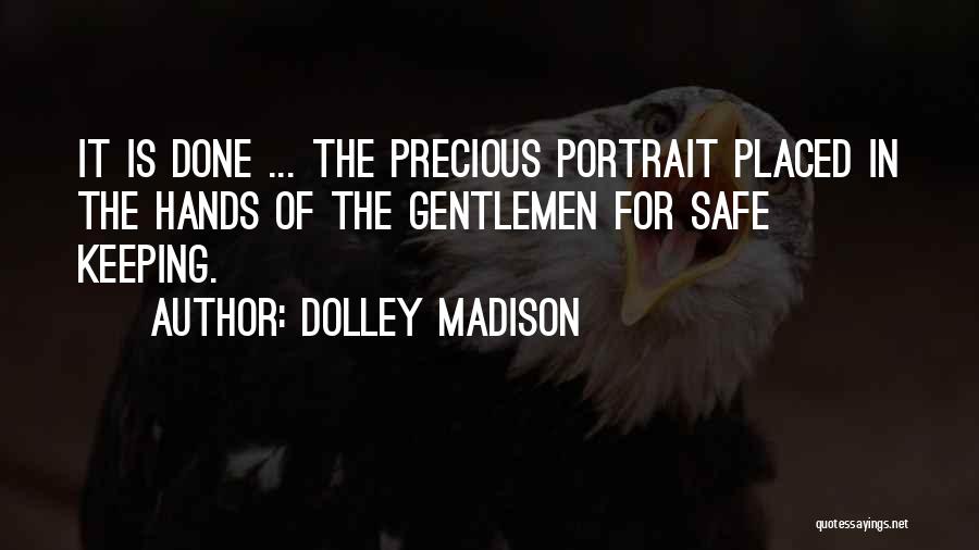 Dolley Madison Quotes: It Is Done ... The Precious Portrait Placed In The Hands Of The Gentlemen For Safe Keeping.
