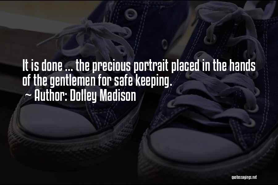 Dolley Madison Quotes: It Is Done ... The Precious Portrait Placed In The Hands Of The Gentlemen For Safe Keeping.