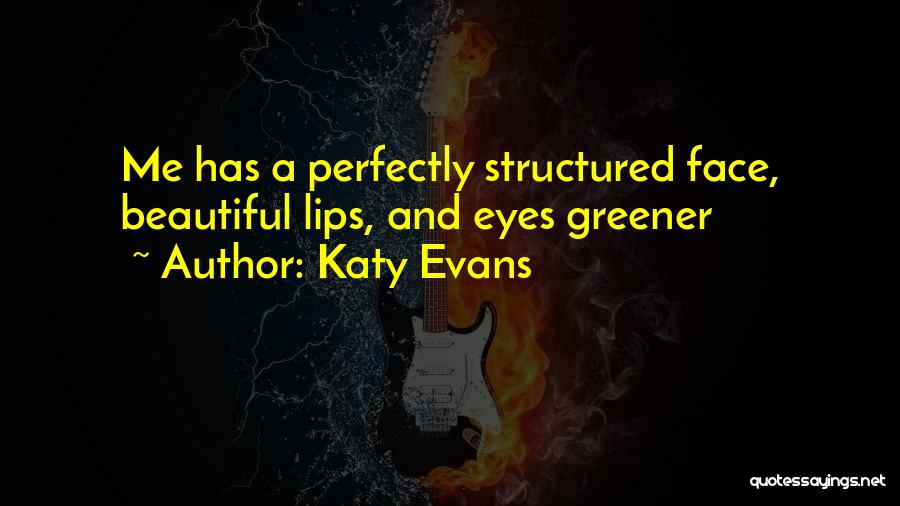 Katy Evans Quotes: Me Has A Perfectly Structured Face, Beautiful Lips, And Eyes Greener