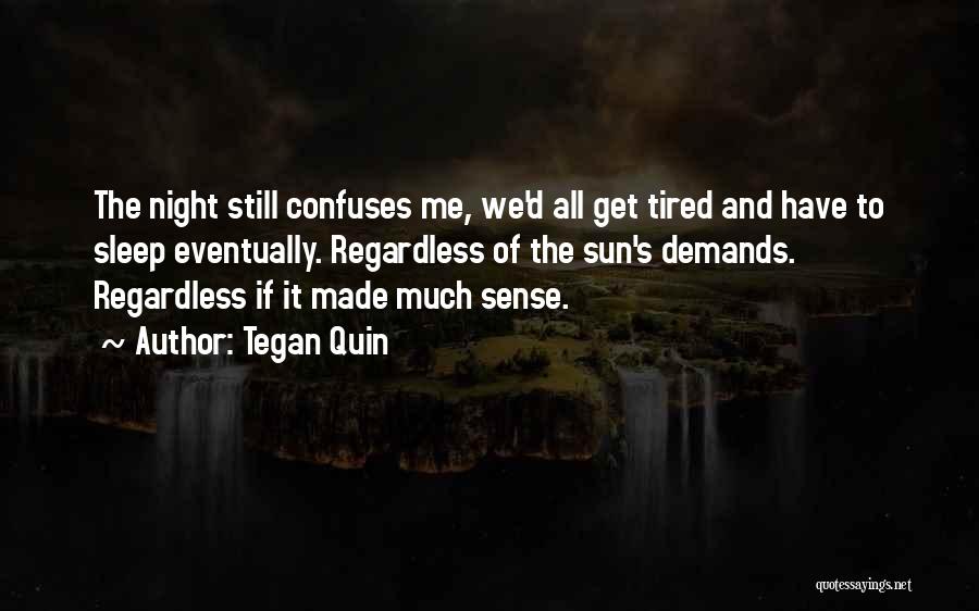 Tegan Quin Quotes: The Night Still Confuses Me, We'd All Get Tired And Have To Sleep Eventually. Regardless Of The Sun's Demands. Regardless