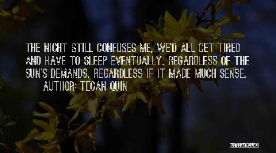 Tegan Quin Quotes: The Night Still Confuses Me, We'd All Get Tired And Have To Sleep Eventually. Regardless Of The Sun's Demands. Regardless