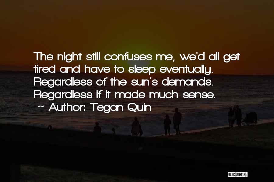 Tegan Quin Quotes: The Night Still Confuses Me, We'd All Get Tired And Have To Sleep Eventually. Regardless Of The Sun's Demands. Regardless