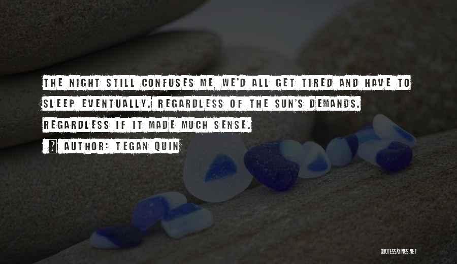 Tegan Quin Quotes: The Night Still Confuses Me, We'd All Get Tired And Have To Sleep Eventually. Regardless Of The Sun's Demands. Regardless