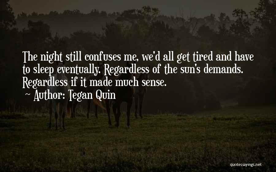 Tegan Quin Quotes: The Night Still Confuses Me, We'd All Get Tired And Have To Sleep Eventually. Regardless Of The Sun's Demands. Regardless