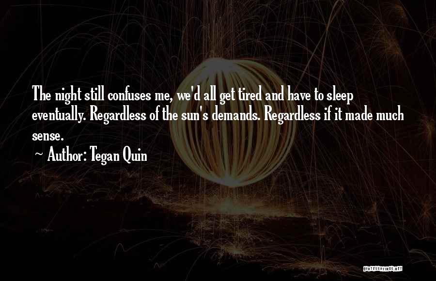 Tegan Quin Quotes: The Night Still Confuses Me, We'd All Get Tired And Have To Sleep Eventually. Regardless Of The Sun's Demands. Regardless