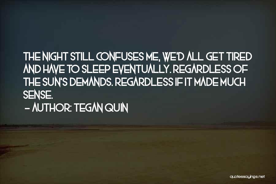 Tegan Quin Quotes: The Night Still Confuses Me, We'd All Get Tired And Have To Sleep Eventually. Regardless Of The Sun's Demands. Regardless