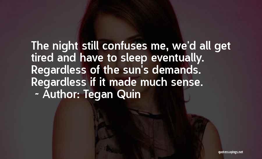 Tegan Quin Quotes: The Night Still Confuses Me, We'd All Get Tired And Have To Sleep Eventually. Regardless Of The Sun's Demands. Regardless