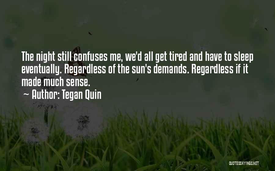 Tegan Quin Quotes: The Night Still Confuses Me, We'd All Get Tired And Have To Sleep Eventually. Regardless Of The Sun's Demands. Regardless