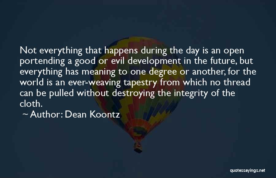 Dean Koontz Quotes: Not Everything That Happens During The Day Is An Open Portending A Good Or Evil Development In The Future, But