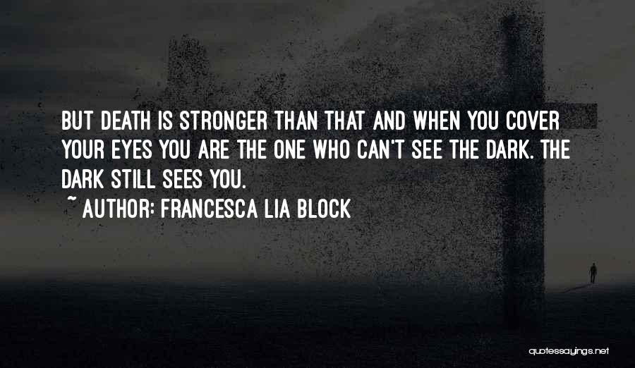 Francesca Lia Block Quotes: But Death Is Stronger Than That And When You Cover Your Eyes You Are The One Who Can't See The