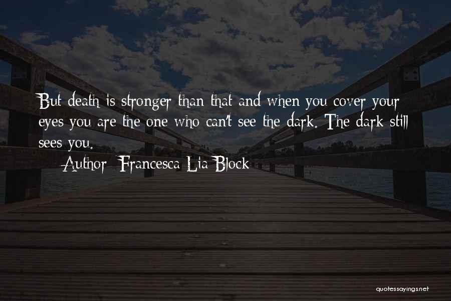 Francesca Lia Block Quotes: But Death Is Stronger Than That And When You Cover Your Eyes You Are The One Who Can't See The