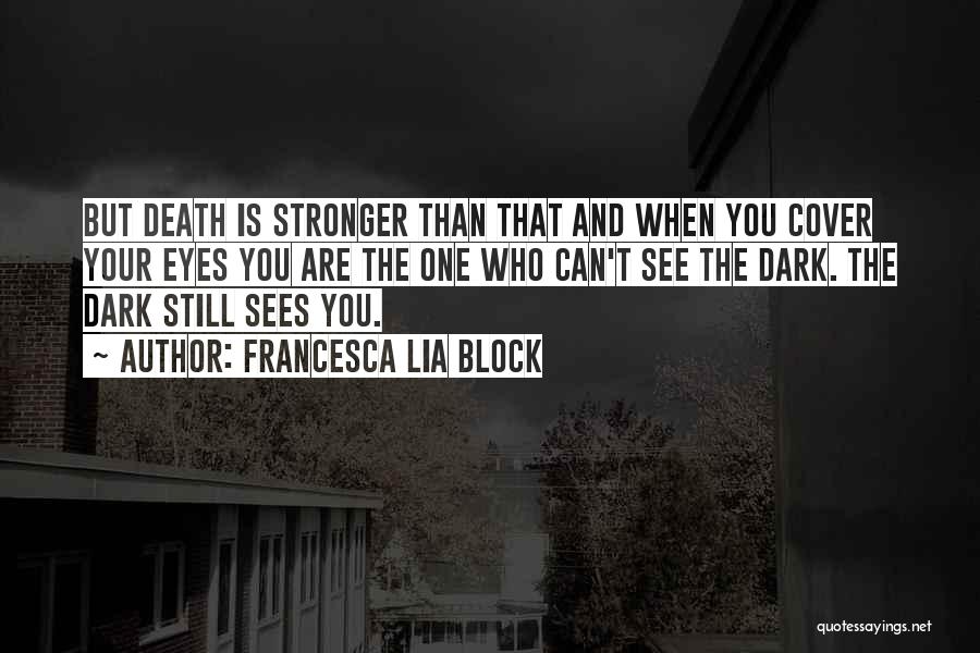 Francesca Lia Block Quotes: But Death Is Stronger Than That And When You Cover Your Eyes You Are The One Who Can't See The