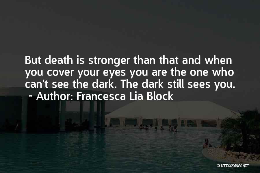 Francesca Lia Block Quotes: But Death Is Stronger Than That And When You Cover Your Eyes You Are The One Who Can't See The