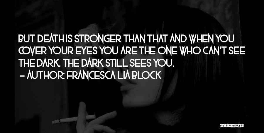 Francesca Lia Block Quotes: But Death Is Stronger Than That And When You Cover Your Eyes You Are The One Who Can't See The