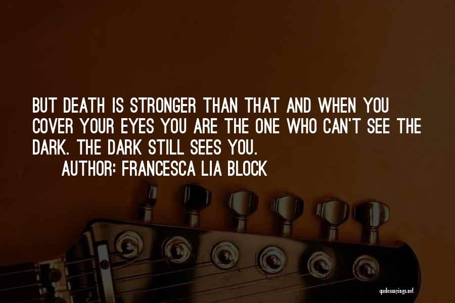 Francesca Lia Block Quotes: But Death Is Stronger Than That And When You Cover Your Eyes You Are The One Who Can't See The
