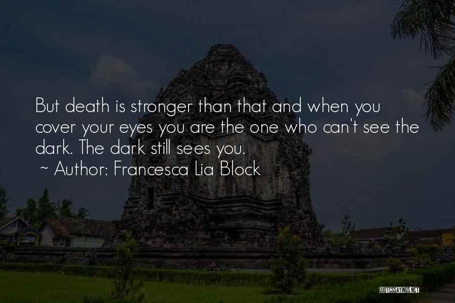 Francesca Lia Block Quotes: But Death Is Stronger Than That And When You Cover Your Eyes You Are The One Who Can't See The