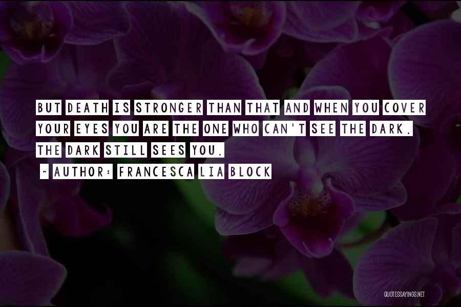 Francesca Lia Block Quotes: But Death Is Stronger Than That And When You Cover Your Eyes You Are The One Who Can't See The
