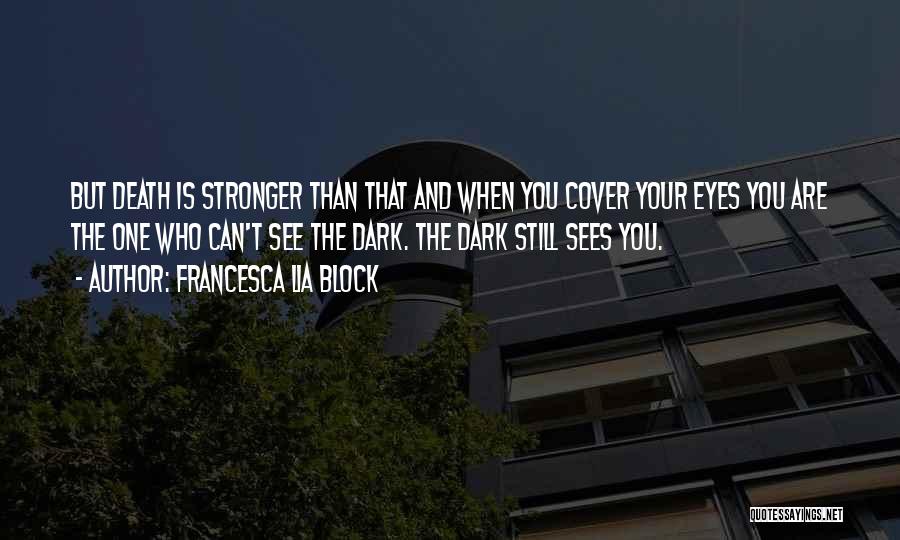 Francesca Lia Block Quotes: But Death Is Stronger Than That And When You Cover Your Eyes You Are The One Who Can't See The
