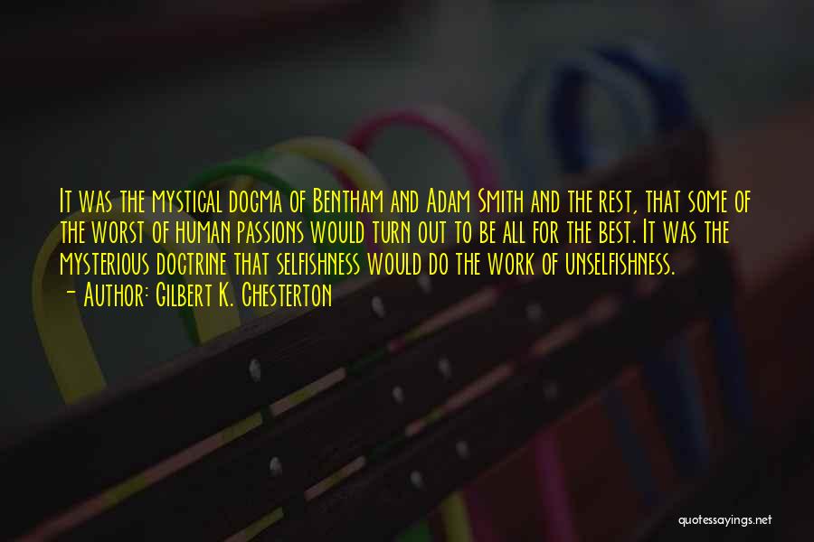 Gilbert K. Chesterton Quotes: It Was The Mystical Dogma Of Bentham And Adam Smith And The Rest, That Some Of The Worst Of Human