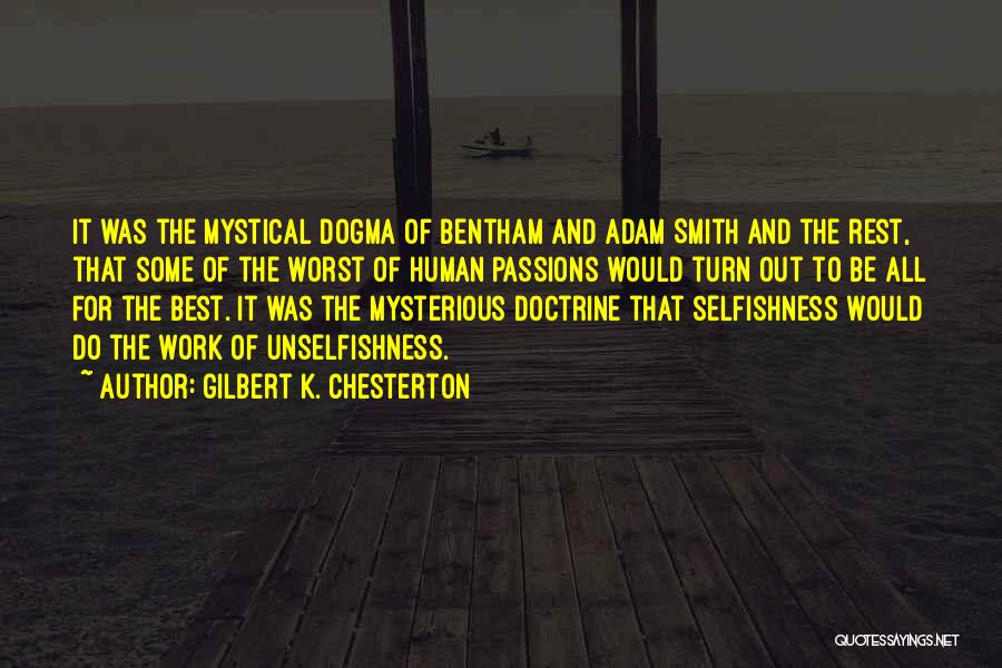 Gilbert K. Chesterton Quotes: It Was The Mystical Dogma Of Bentham And Adam Smith And The Rest, That Some Of The Worst Of Human