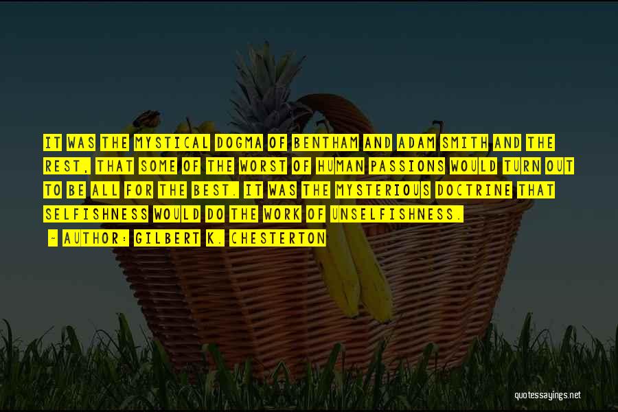 Gilbert K. Chesterton Quotes: It Was The Mystical Dogma Of Bentham And Adam Smith And The Rest, That Some Of The Worst Of Human