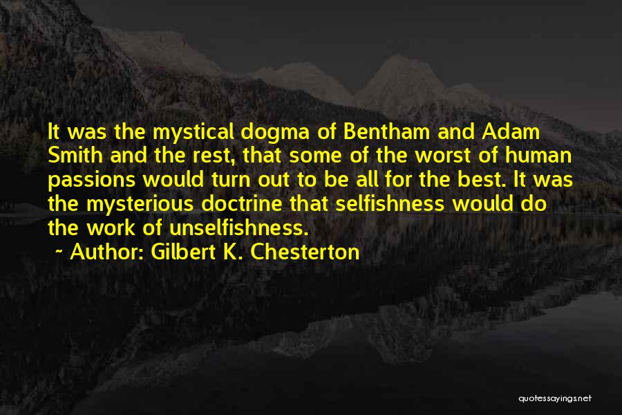 Gilbert K. Chesterton Quotes: It Was The Mystical Dogma Of Bentham And Adam Smith And The Rest, That Some Of The Worst Of Human