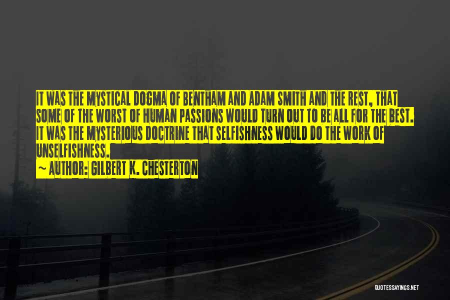 Gilbert K. Chesterton Quotes: It Was The Mystical Dogma Of Bentham And Adam Smith And The Rest, That Some Of The Worst Of Human