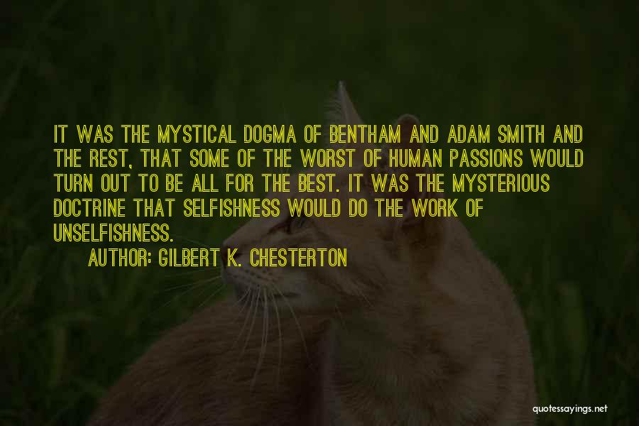 Gilbert K. Chesterton Quotes: It Was The Mystical Dogma Of Bentham And Adam Smith And The Rest, That Some Of The Worst Of Human