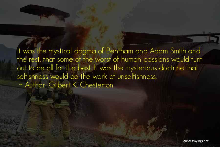 Gilbert K. Chesterton Quotes: It Was The Mystical Dogma Of Bentham And Adam Smith And The Rest, That Some Of The Worst Of Human