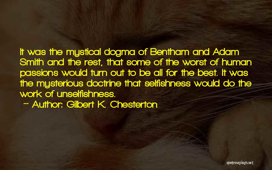 Gilbert K. Chesterton Quotes: It Was The Mystical Dogma Of Bentham And Adam Smith And The Rest, That Some Of The Worst Of Human