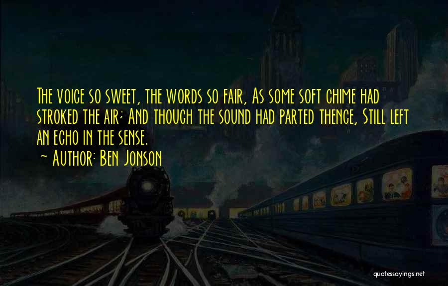 Ben Jonson Quotes: The Voice So Sweet, The Words So Fair, As Some Soft Chime Had Stroked The Air; And Though The Sound