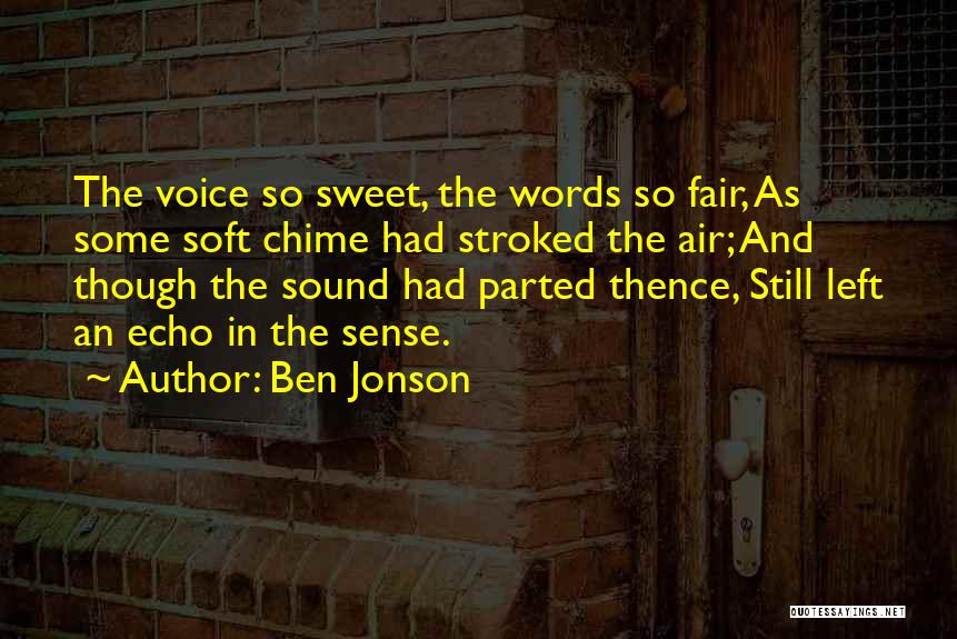Ben Jonson Quotes: The Voice So Sweet, The Words So Fair, As Some Soft Chime Had Stroked The Air; And Though The Sound