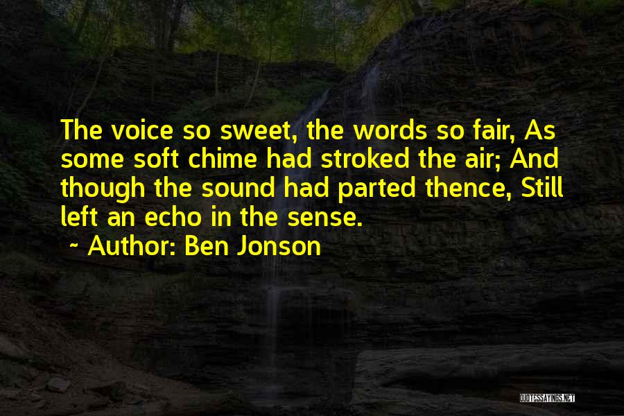 Ben Jonson Quotes: The Voice So Sweet, The Words So Fair, As Some Soft Chime Had Stroked The Air; And Though The Sound