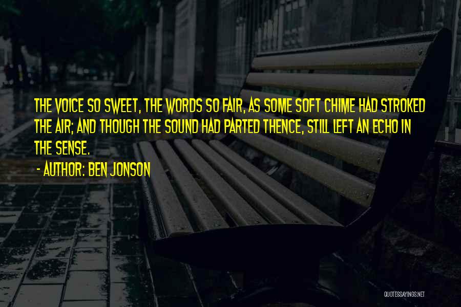 Ben Jonson Quotes: The Voice So Sweet, The Words So Fair, As Some Soft Chime Had Stroked The Air; And Though The Sound