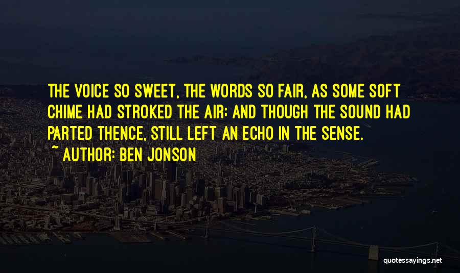 Ben Jonson Quotes: The Voice So Sweet, The Words So Fair, As Some Soft Chime Had Stroked The Air; And Though The Sound