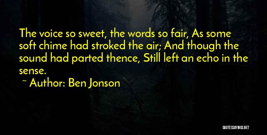 Ben Jonson Quotes: The Voice So Sweet, The Words So Fair, As Some Soft Chime Had Stroked The Air; And Though The Sound