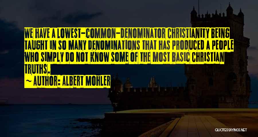 Albert Mohler Quotes: We Have A Lowest-common-denominator Christianity Being Taught In So Many Denominations That Has Produced A People Who Simply Do Not