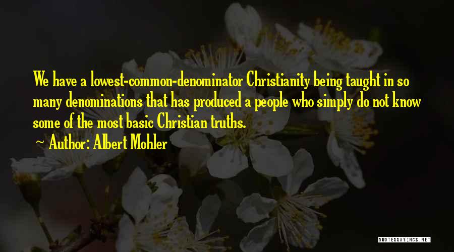 Albert Mohler Quotes: We Have A Lowest-common-denominator Christianity Being Taught In So Many Denominations That Has Produced A People Who Simply Do Not