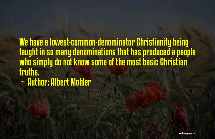 Albert Mohler Quotes: We Have A Lowest-common-denominator Christianity Being Taught In So Many Denominations That Has Produced A People Who Simply Do Not