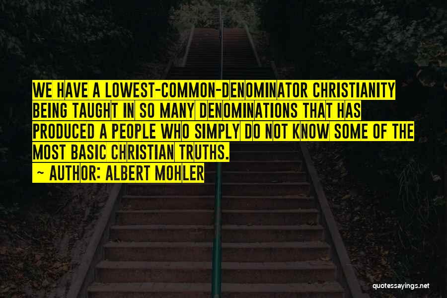 Albert Mohler Quotes: We Have A Lowest-common-denominator Christianity Being Taught In So Many Denominations That Has Produced A People Who Simply Do Not