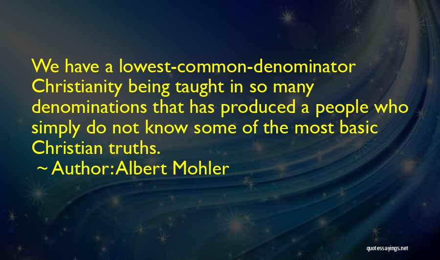 Albert Mohler Quotes: We Have A Lowest-common-denominator Christianity Being Taught In So Many Denominations That Has Produced A People Who Simply Do Not