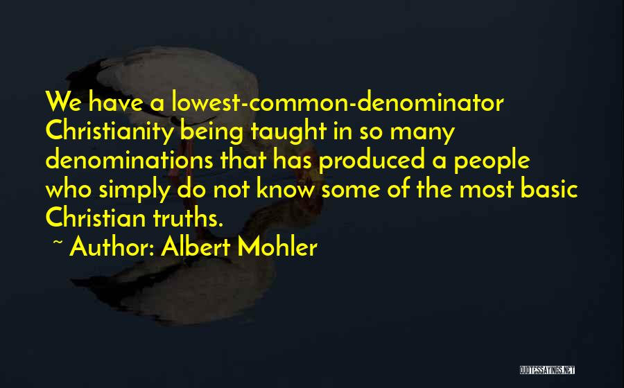 Albert Mohler Quotes: We Have A Lowest-common-denominator Christianity Being Taught In So Many Denominations That Has Produced A People Who Simply Do Not